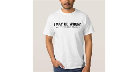 i may be wrong but its highly unlikely t shirt