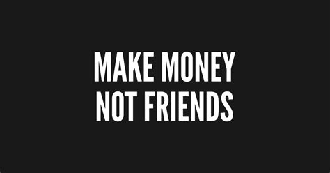 It is not an upgrade of the gtm and does not resemble the gtm. Make Money Not Friends - Funny Statement Slogan Money joke - Make Money Not Friends - T-Shirt ...