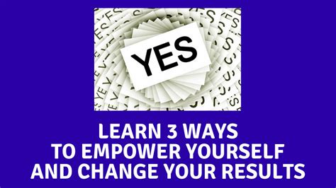 Learn 3 Ways To Empower Yourself And Change Your Results