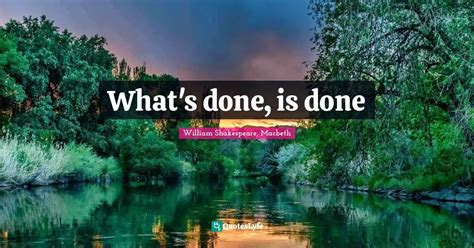 Whats Done Is Done Quote By William Shakespeare Macbeth Quoteslyfe