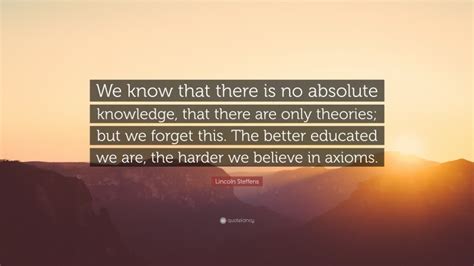 Lincoln Steffens Quote “we Know That There Is No Absolute Knowledge