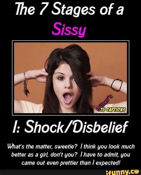 The 7 Stages Of A Sissy I Shock Disbelief What S The Matter Sweetie I Think You Look Much