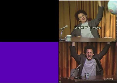 Meme Generator Eric Andre Saying What If It Was Newfa Stuff E