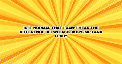 Is It Normal That I Cant Hear The Difference Between 320kbps Mp3 And