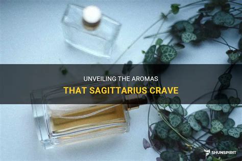 Unveiling The Aromas That Sagittarius Crave Shunspirit