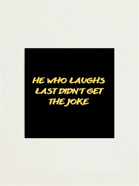 He Who Laughs Last Didnt Get The Joke Simple Text Based Design Humour