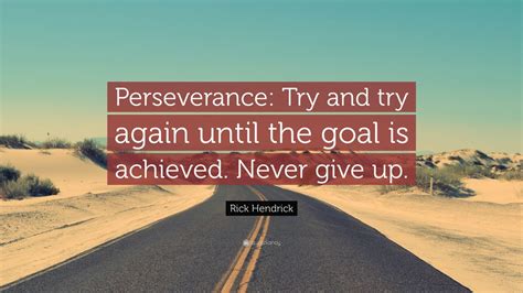 Check spelling or type a new query. Rick Hendrick Quote: "Perseverance: Try and try again until the goal is achieved. Never give up ...