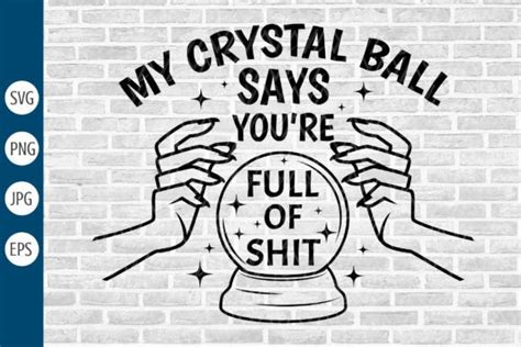 My Crystal Ball Says Youre Full Of Shit Graphic By Designstyleay