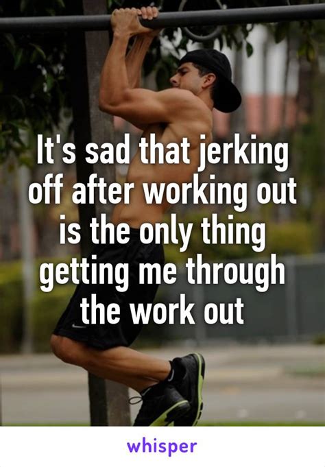Its Sad That Jerking Off After Working Out Is The Only Thing Getting