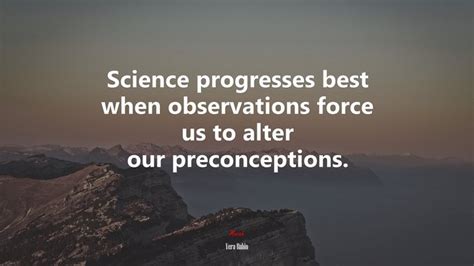 Science Progresses Best When Observations Force Us To Alter Our