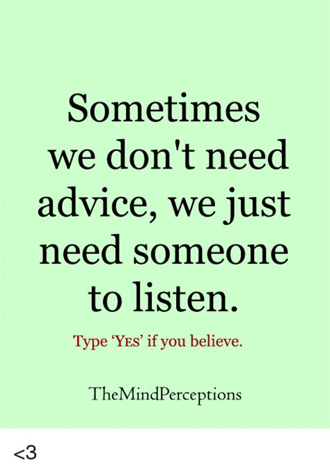Sometimes We Dont Need Advice We Just Need Someone To Listen Typ E Yes If You Believe