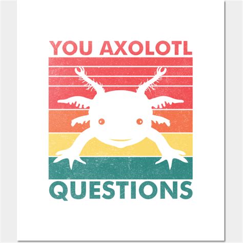 You Axolotl Questions Funny Axolotl Quote Axolotl Lover You Sure
