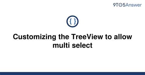 Solved Customizing The Treeview To Allow Multi Select To Answer