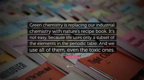 Janine Benyus Quote “green Chemistry Is Replacing Our Industrial Chemistry With Natures Recipe