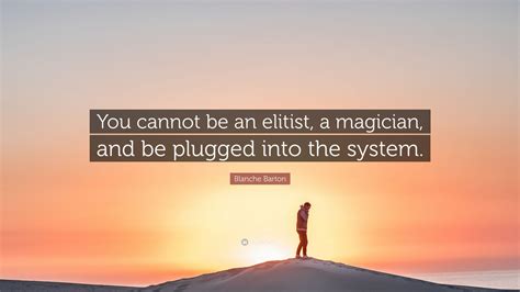 Blanche Barton Quote “you Cannot Be An Elitist A Magician And Be Plugged Into The System”