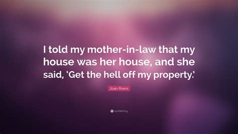 Joan Rivers Quote “i Told My Mother In Law That My House Was Her House