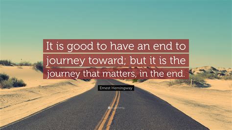 Ernest Hemingway Quote It Is Good To Have An End To Journey Toward