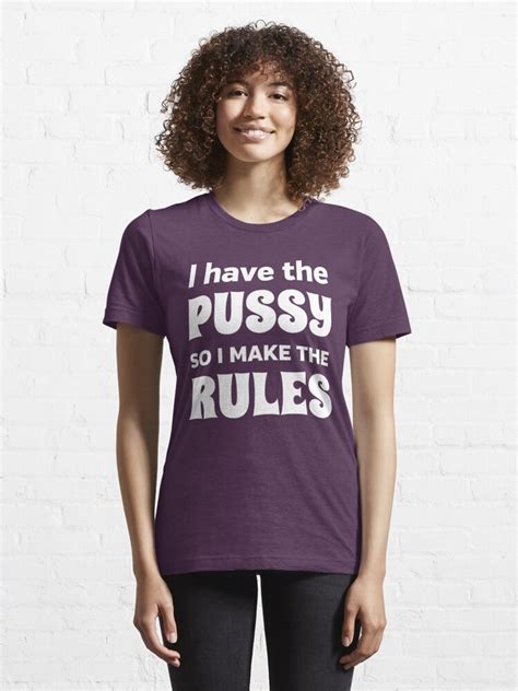 I Have The Pussy So I Make The Rules T Shirt For Sale By Bawdy Redbubble Pussy T Shirts