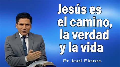 Jesús Es El Camino La Verdad Y La Vida Pr Joel Flores Sermones