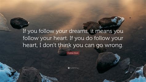 Celine Dion Quote “if You Follow Your Dreams It Means You Follow Your