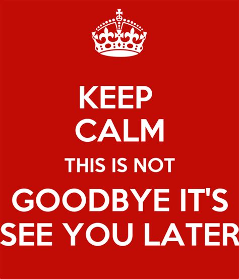 Glad to see this done right. KEEP CALM THIS IS NOT GOODBYE IT'S SEE YOU LATER Poster ...