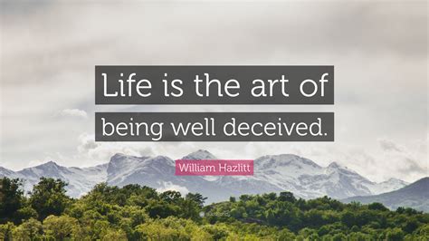 William Hazlitt Quote “life Is The Art Of Being Well Deceived”