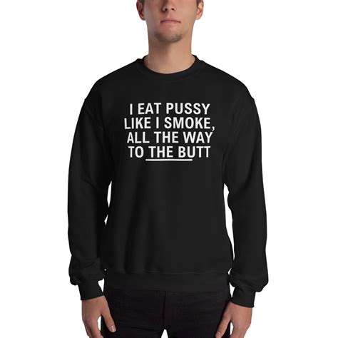 I Eat Pussy Like I Smoke All The Way To The Butt Sweatshirt Pygear Com