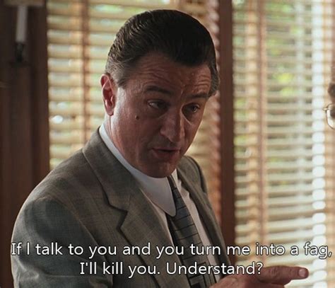Our view is very long term. If I talk to you and you turn me into a fag, I'll kill you. Understand? - MOVIE QUOTES