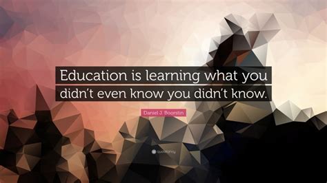 Daniel J Boorstin Quote “education Is Learning What You Didnt Even
