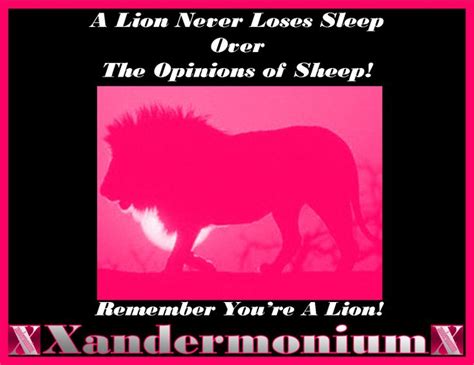 A Lion Never Loses Sleep Over The Opinions Of Sheep Remember You Re A