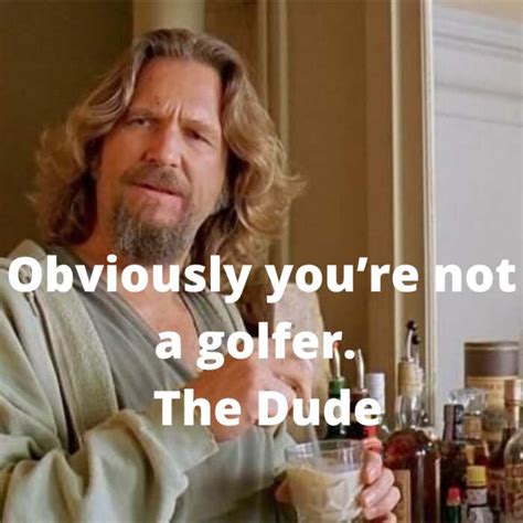 20 great the big lebowski quotes but that s just like our opinion