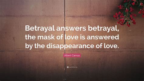 Albert Camus Quote Betrayal Answers Betrayal The Mask Of Love Is