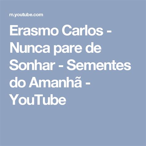 Erasmo Carlos Nunca Pare De Sonhar Sementes Do Amanhã Youtube Youtube Sementes