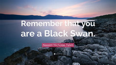 Nassim Nicholas Taleb Quote Remember That You Are A Black Swan