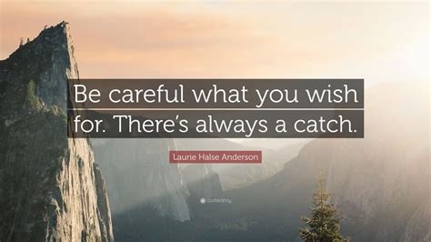 laurie halse anderson quote “be careful what you wish for there s always a catch ”