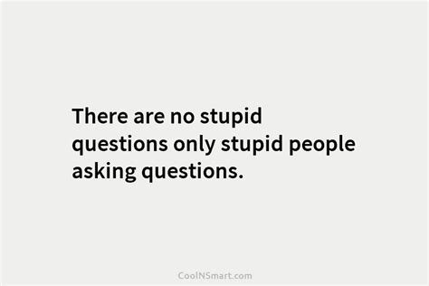 Quote There Are No Stupid Questions Only Stupid People Asking