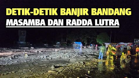 Detik Detik Banjir Bandang Terjang Masamba Dan Radda Luwu Utara Youtube