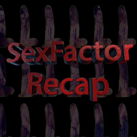Sexfactor Recap Episode 4 Video Village Sex Factor Recap Podcast
