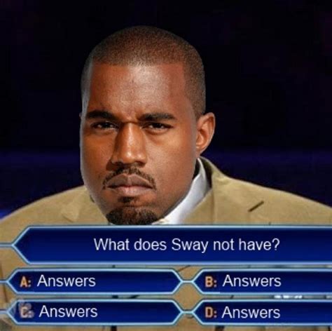 So you don't find memes funny. You Ain't Got The Answers Sway! | Know Your Meme