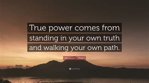 Elizabeth Gilbert Quote True Power Comes From Standing In Your Own