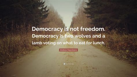 Andrew Napolitano Quote Democracy Is Not Freedom Democracy Is Two
