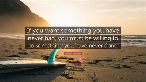 Thomas Jefferson Quote If You Want Something You Have Never Had You