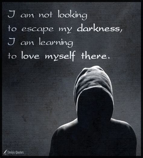 i am not looking to escape my darkness i am learning to love myself there popular