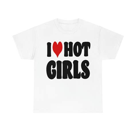 I Love Hot Girls T Shirt I Heart Hot Girls Shirt All Sizes Hot Girls