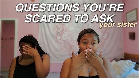 Questions Youre Too Scared To Ask Your Sister Youtube