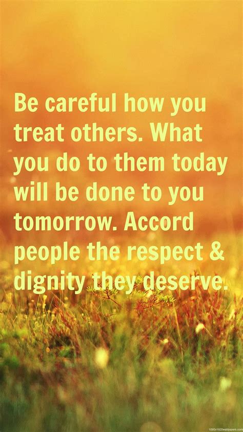Be Careful How You Treat Others What You Do To Them Today Will Be Done