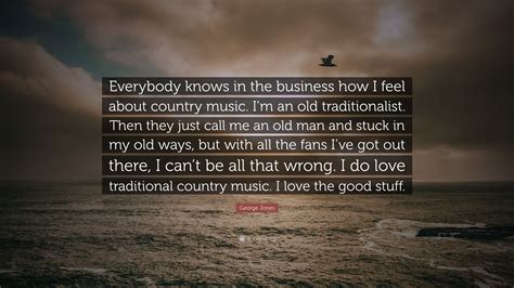 George Jones Quote Everybody Knows In The Business How I Feel About