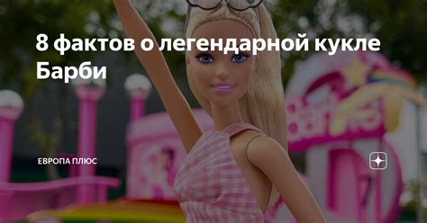 8 фактов о легендарной кукле Барби Европа Плюс Дзен