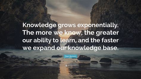 Dan Brown Quote Knowledge Grows Exponentially The More We Know The