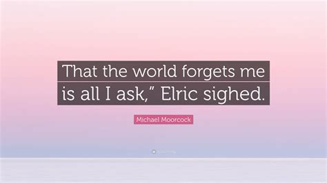 Michael Moorcock Quote “that The World Forgets Me Is All I Ask” Elric